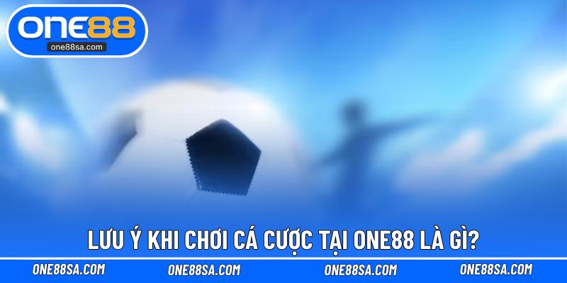 Lưu Ý Khi Chơi Cá Cược Tại ONE88 Để Chơi Game Tốt Hơn