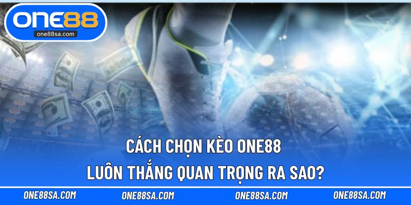 Cách Chọn Kèo ONE88 Luôn Thắng Từ Các Cao Thủ Lâu Năm