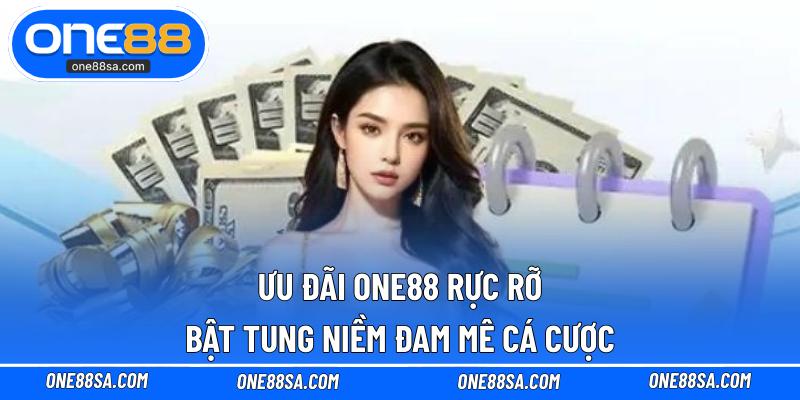 Ưu Đãi ONE88 – Cơ Hội Vàng Dành Cho Anh Em Bet Thủ