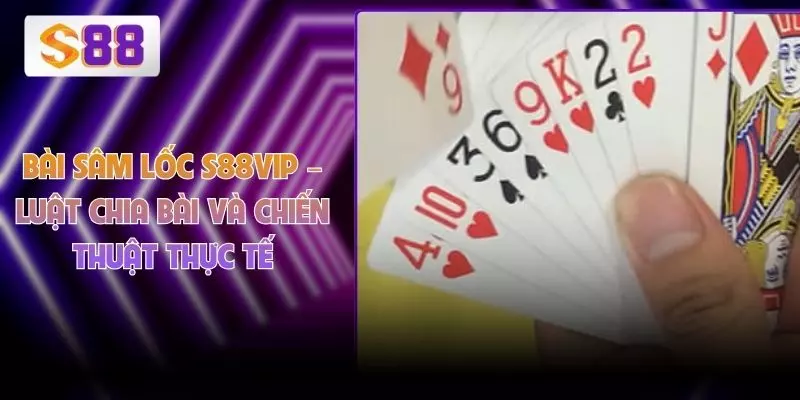 Bài Sâm Lốc S88VIP – Luật Chia Bài Và Chiến Thuật Thực Tế