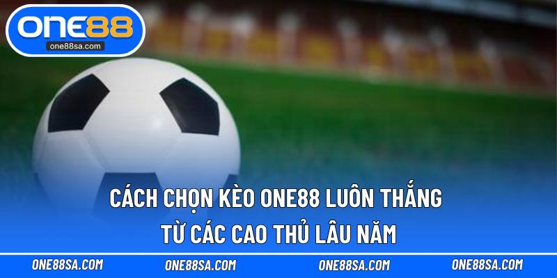 Cách Chọn Kèo ONE88 Luôn Thắng Từ Các Cao Thủ Lâu Năm