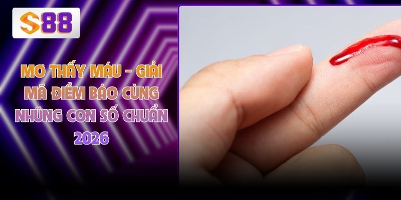 Mơ Thấy Máu - Giải Mã Điềm Báo Cùng Những Con Số Chuẩn 2026