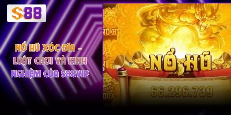 Nổ Hũ Xóc Đĩa – Luật Chơi Và Kinh Nghiệm Của S88VIP