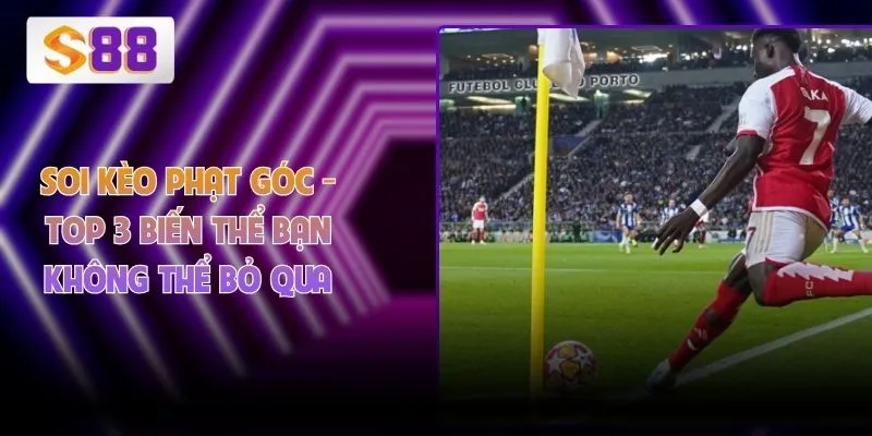 Soi Kèo Phạt Góc - Top 3 Biến Thể Bạn Không Thể Bỏ Qua