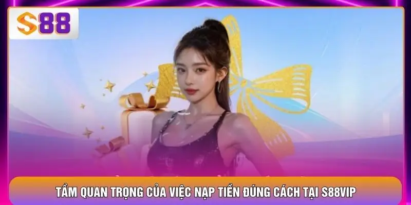 Nạp Tiền S88VIP Thuận Tiện, Bảo Mật Và Xử Lý Tức Thì